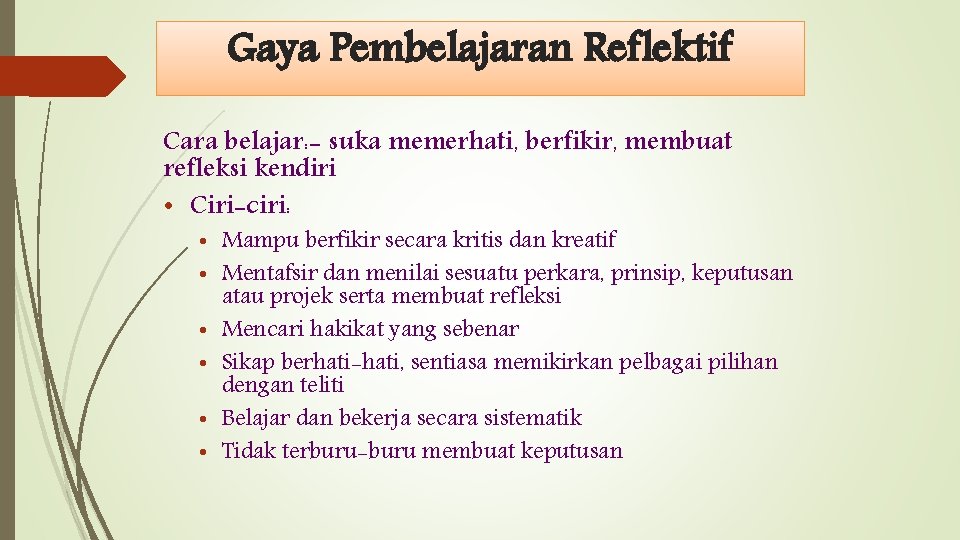 Gaya Pembelajaran Reflektif Cara belajar: - suka memerhati, berfikir, membuat refleksi kendiri • Ciri-ciri: