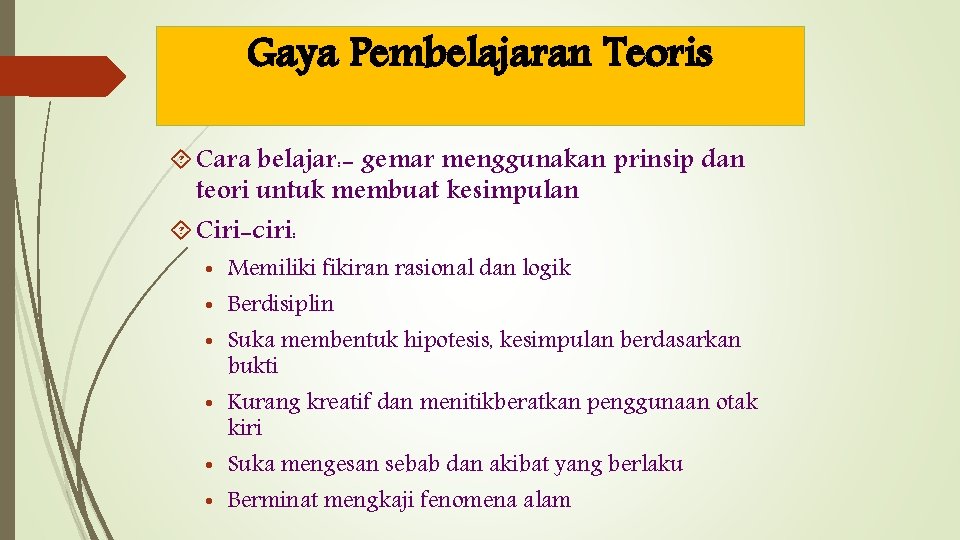 Gaya Pembelajaran Teoris Cara belajar: - gemar menggunakan prinsip dan teori untuk membuat kesimpulan