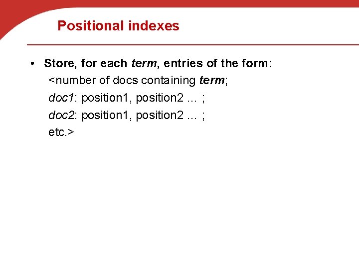 Positional indexes • Store, for each term, entries of the form: <number of docs