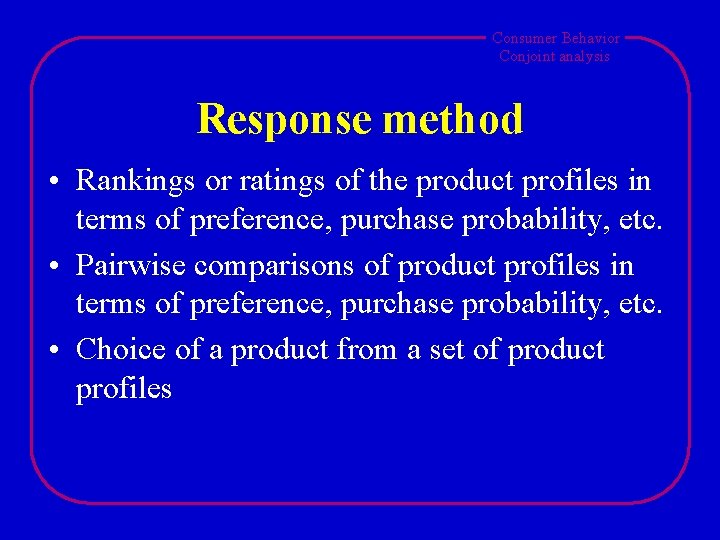 Consumer Behavior Conjoint analysis Response method • Rankings or ratings of the product profiles