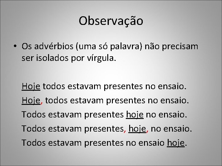 Observação • Os advérbios (uma só palavra) não precisam ser isolados por vírgula. Hoje