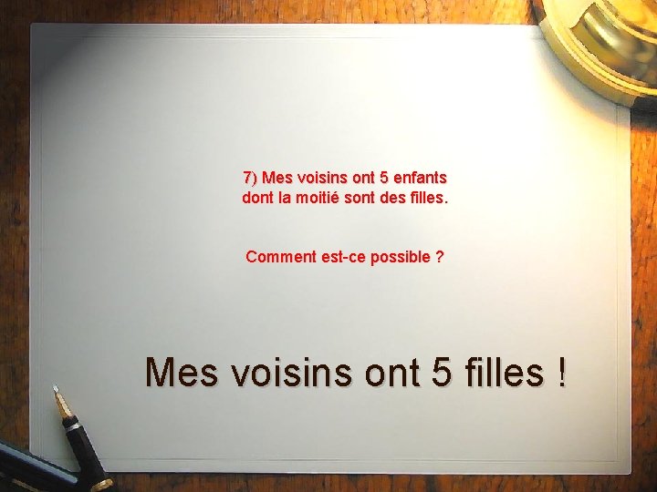 7) Mes voisins ont 5 enfants dont la moitié sont des filles. Comment est-ce