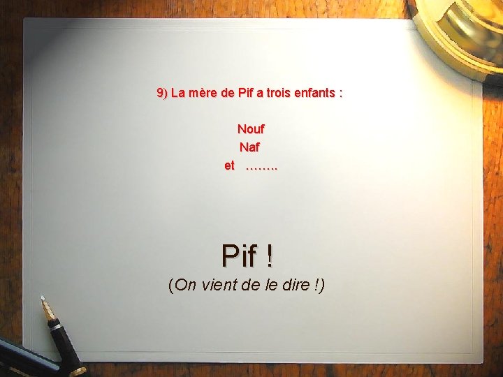 9) La mère de Pif a trois enfants : Nouf Naf et ……. .