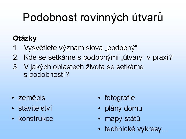 Podobnost rovinných útvarů Otázky 1. Vysvětlete význam slova „podobný“. 2. Kde se setkáme s