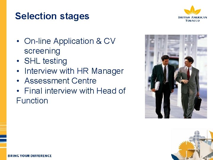 Selection stages • On-line Application & CV screening • SHL testing • Interview with