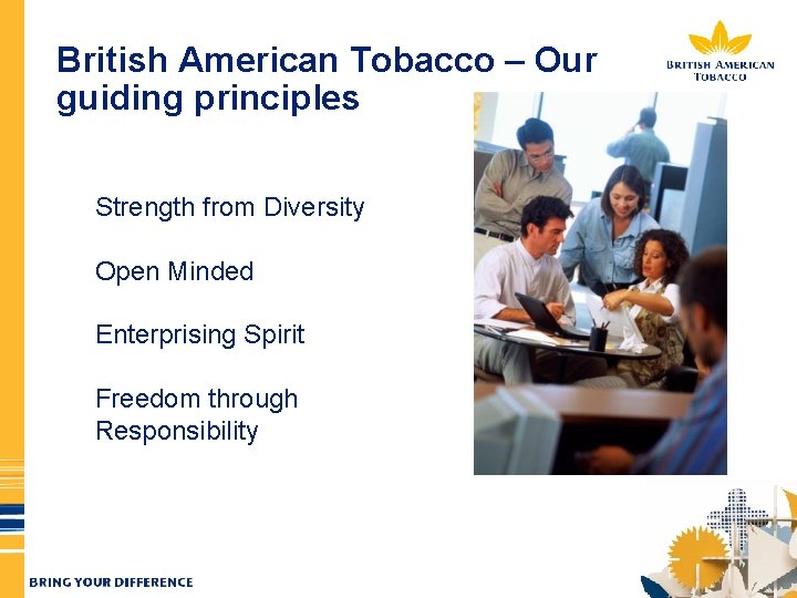 British American Tobacco – Our guiding principles Strength from Diversity Open Minded Enterprising Spirit