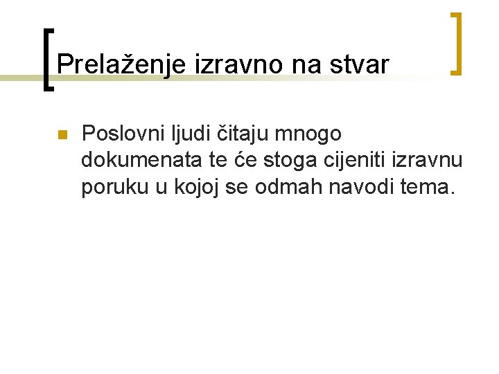 Prelaženje izravno na stvar n Poslovni ljudi čitaju mnogo dokumenata te će stoga cijeniti