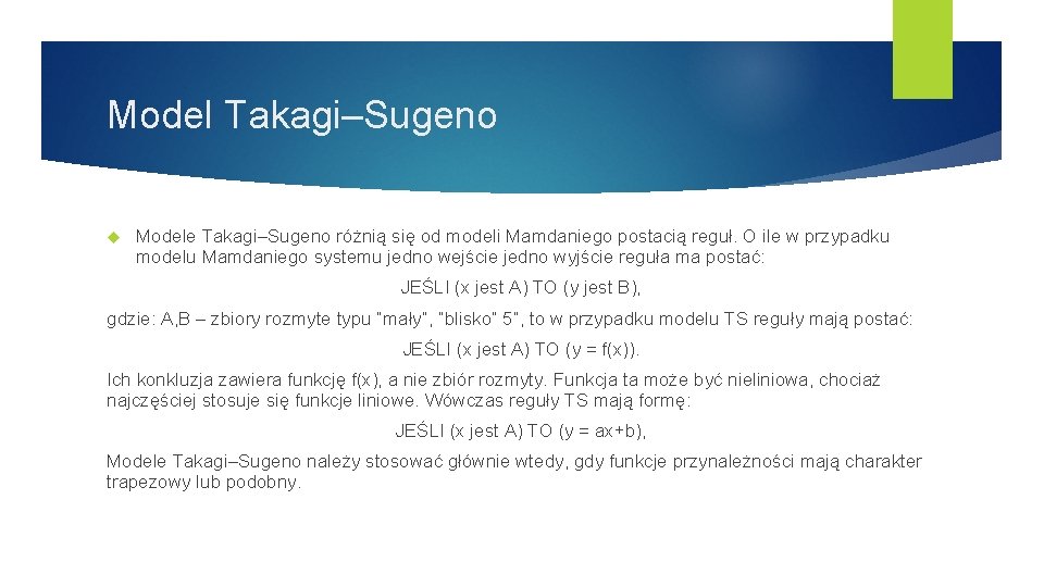 Model Takagi–Sugeno Modele Takagi–Sugeno różnią się od modeli Mamdaniego postacią reguł. O ile w