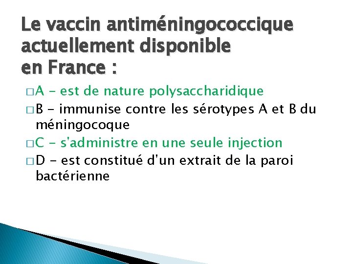 Le vaccin antiméningococcique actuellement disponible en France : �A - est de nature polysaccharidique