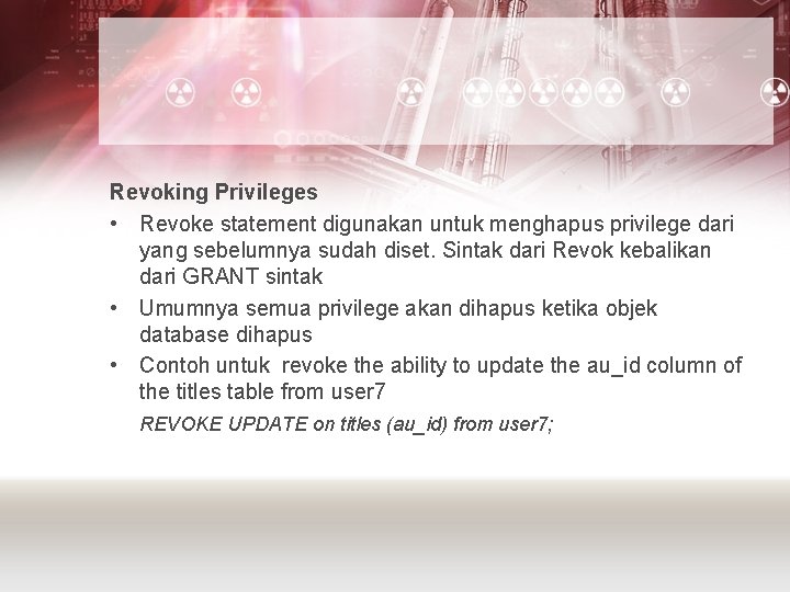 Revoking Privileges • Revoke statement digunakan untuk menghapus privilege dari yang sebelumnya sudah diset.