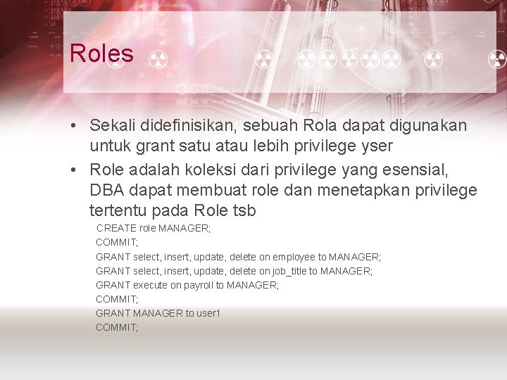 Roles • Sekali didefinisikan, sebuah Rola dapat digunakan untuk grant satu atau lebih privilege