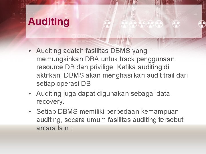 Auditing • Auditing adalah fasilitas DBMS yang memungkinkan DBA untuk track penggunaan resource DB