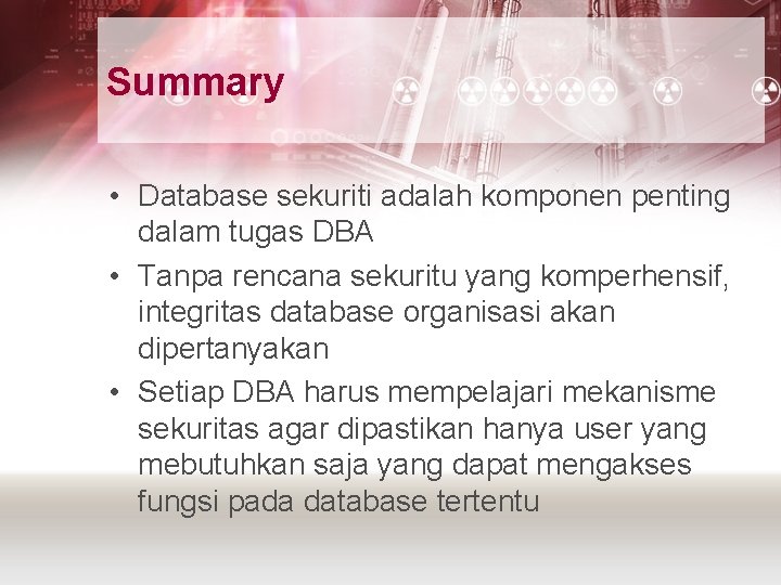 Summary • Database sekuriti adalah komponen penting dalam tugas DBA • Tanpa rencana sekuritu