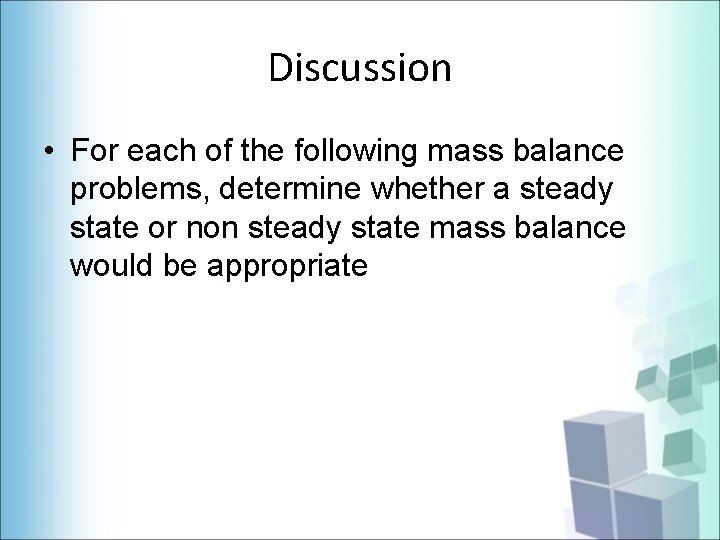 Discussion • For each of the following mass balance problems, determine whether a steady