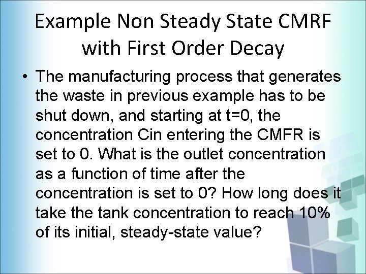 Example Non Steady State CMRF with First Order Decay • The manufacturing process that