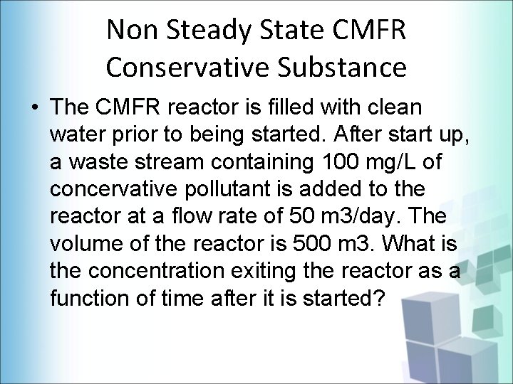 Non Steady State CMFR Conservative Substance • The CMFR reactor is filled with clean