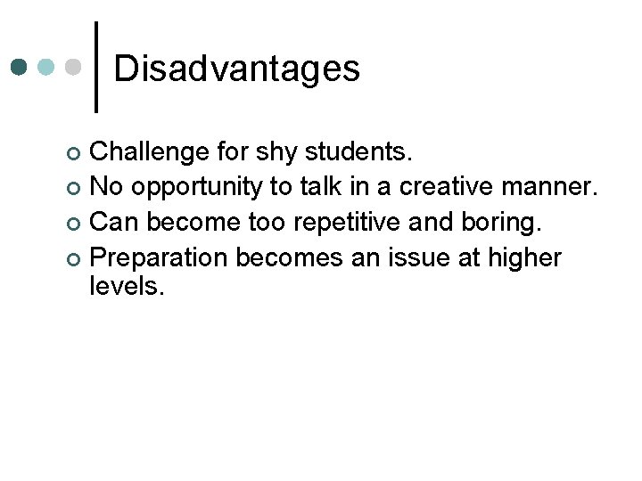 Disadvantages Challenge for shy students. ¢ No opportunity to talk in a creative manner.