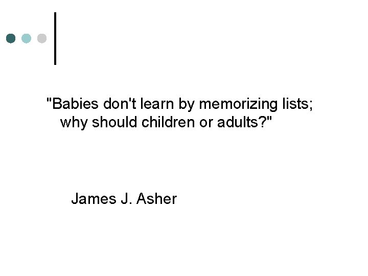 "Babies don't learn by memorizing lists; why should children or adults? " James J.