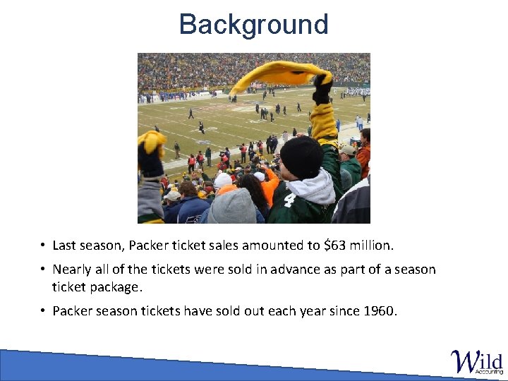 Background • Last season, Packer ticket sales amounted to $63 million. • Nearly all