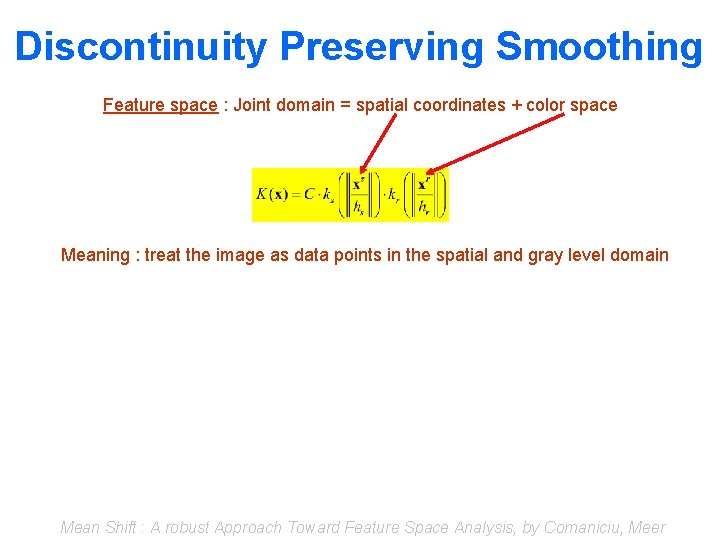 Discontinuity Preserving Smoothing Feature space : Joint domain = spatial coordinates + color space