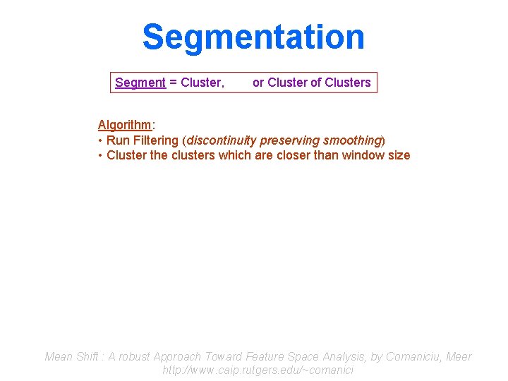 Segmentation Segment = Cluster, or Cluster of Clusters Algorithm: • Run Filtering (discontinuity preserving