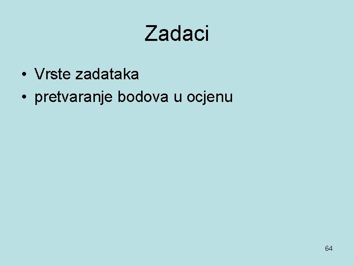 Zadaci • Vrste zadataka • pretvaranje bodova u ocjenu 64 