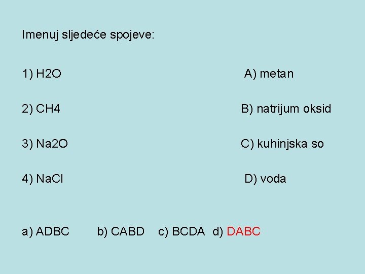 Imenuj sljedeće spojeve: 1) H 2 O A) metan 2) CH 4 B) natrijum