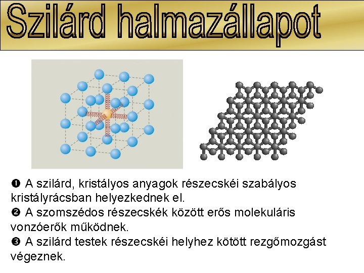 A szilárd, kristályos anyagok részecskéi szabályos kristályrácsban helyezkednek el. A szomszédos részecskék között A szilárd, kristályos anyagok részecskéi szabályos kristályrácsban helyezkednek el. A szomszédos részecskék között
