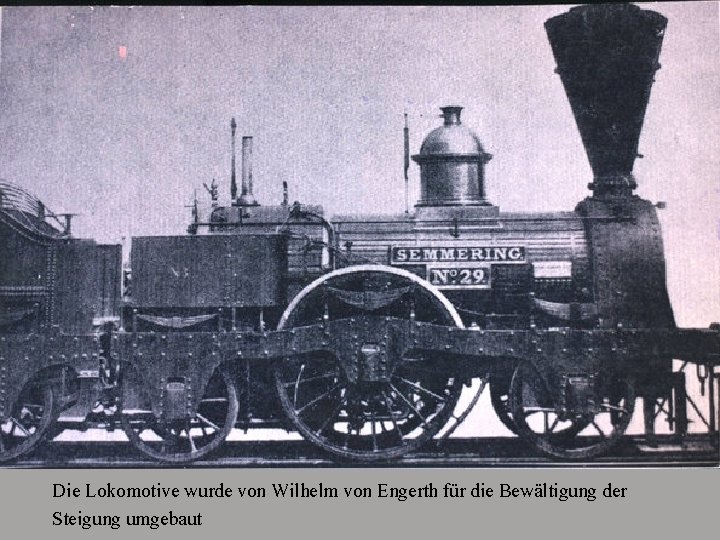 Die Lokomotive wurde von Wilhelm von Engerth für die Bewältigung der Steigung umgebaut 
