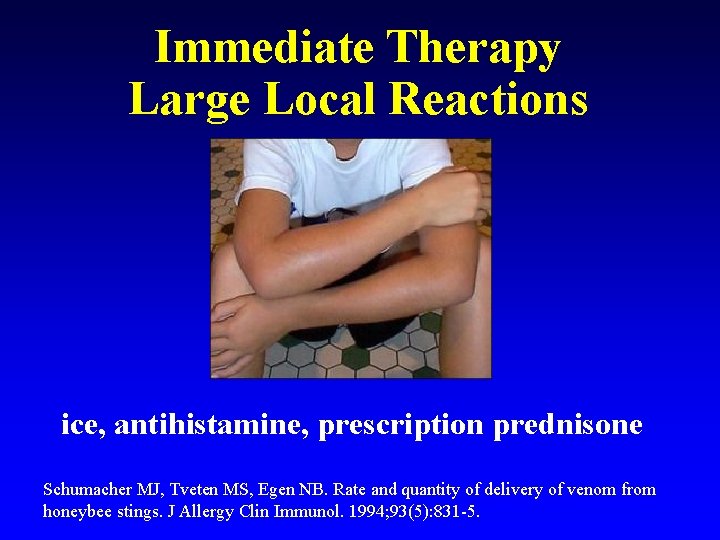 Immediate Therapy Large Local Reactions ice, antihistamine, prescription prednisone Schumacher MJ, Tveten MS, Egen
