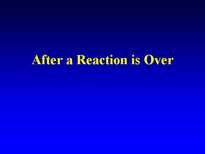 After a Reaction is Over 