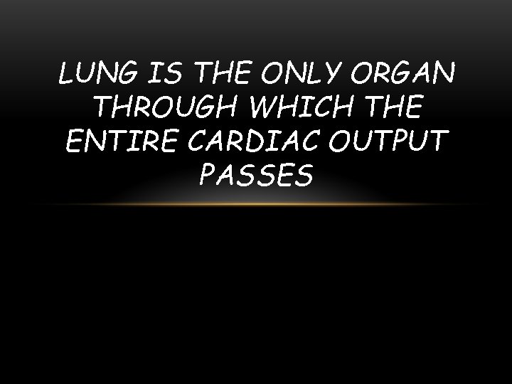 LUNG IS THE ONLY ORGAN THROUGH WHICH THE ENTIRE CARDIAC OUTPUT PASSES 