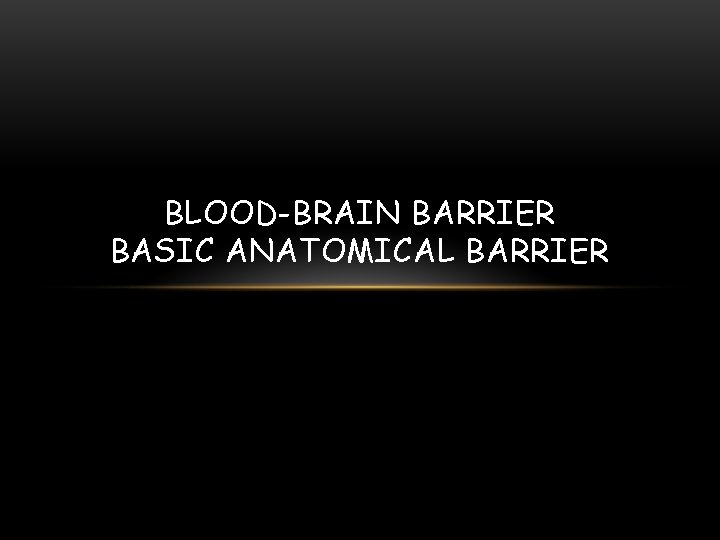BLOOD-BRAIN BARRIER BASIC ANATOMICAL BARRIER 