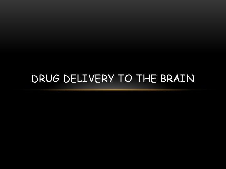 DRUG DELIVERY TO THE BRAIN 