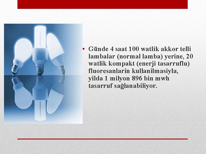  • Günde 4 saat 100 watlik akkor telli lambalar (normal lamba) yerine, 20