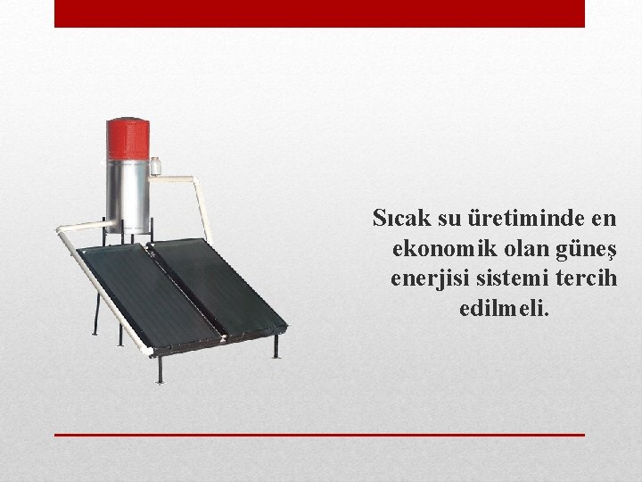 Sıcak su üretiminde en ekonomik olan güneş enerjisi sistemi tercih edilmeli. 