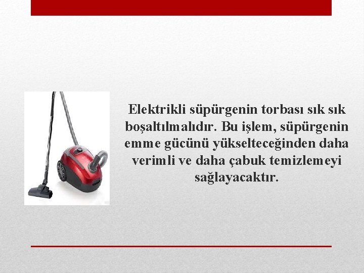  Elektrikli süpürgenin torbası sık boşaltılmalıdır. Bu işlem, süpürgenin emme gücünü yükselteceğinden daha verimli