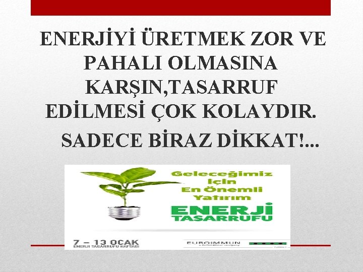  ENERJİYİ ÜRETMEK ZOR VE PAHALI OLMASINA KARŞIN, TASARRUF EDİLMESİ ÇOK KOLAYDIR. SADECE BİRAZ