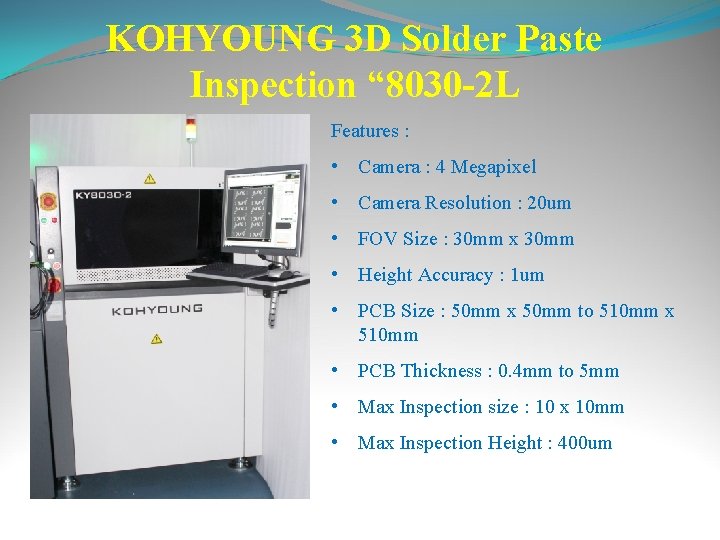 KOHYOUNG 3 D Solder Paste Inspection “ 8030 -2 L Features : • Camera