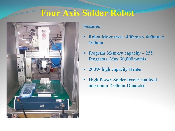 Four Axis Solder Robot Features : • Robot Move area : 400 mm x