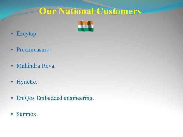 Our National Customers • Ezeytap • Precimeasure. • Mahindra Reva. • Hynetic. • Em.