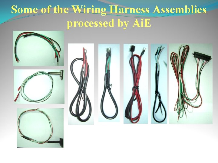 Some of the Wiring Harness Assemblies processed by Ai. E 