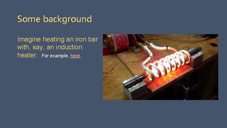 Some background Imagine heating an iron bar with, say, an induction heater. For example,