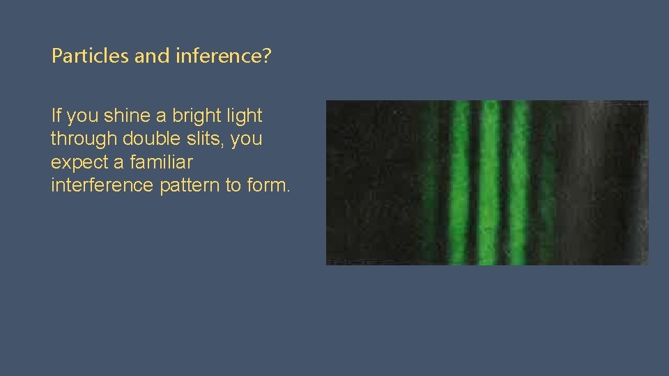 Particles and inference? If you shine a bright light through double slits, you expect