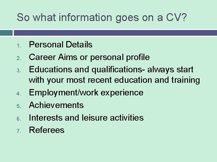 So what information goes on a CV? 1. 2. 3. 4. 5. 6. 7.