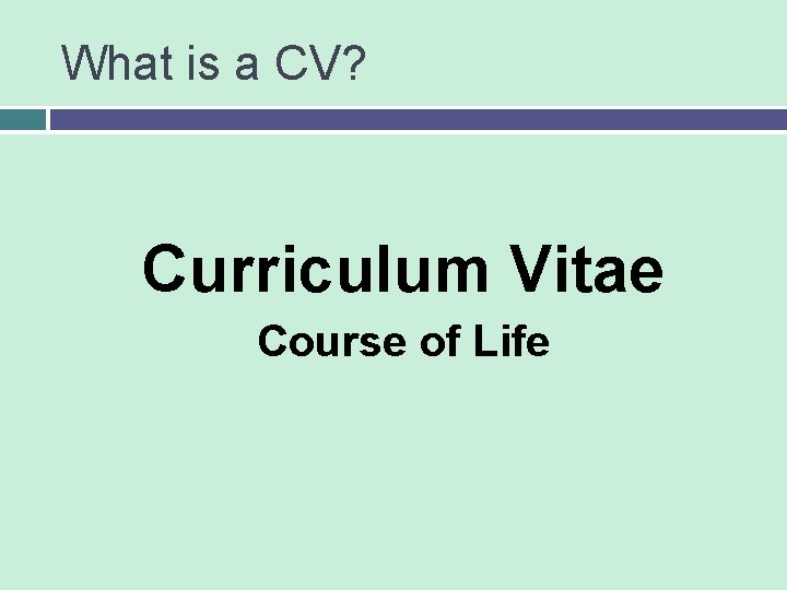 What is a CV? Curriculum Vitae Course of Life 