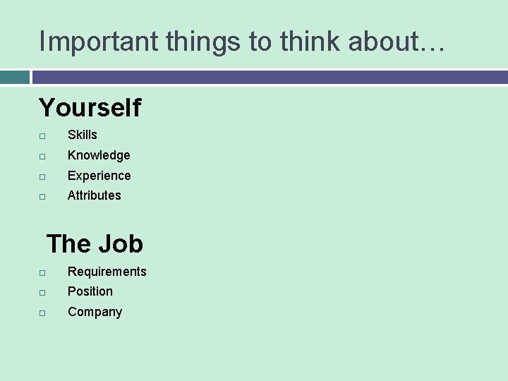 Important things to think about… Yourself Skills Knowledge Experience Attributes The Job Requirements Position