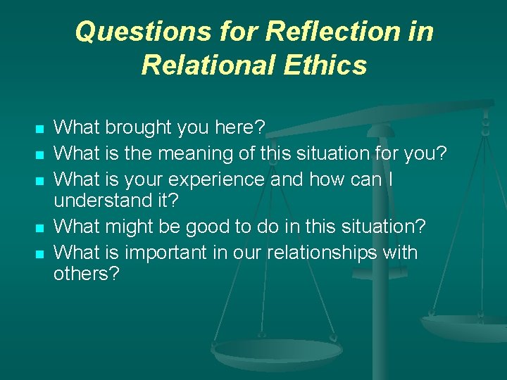 Questions for Reflection in Relational Ethics n n n What brought you here? What