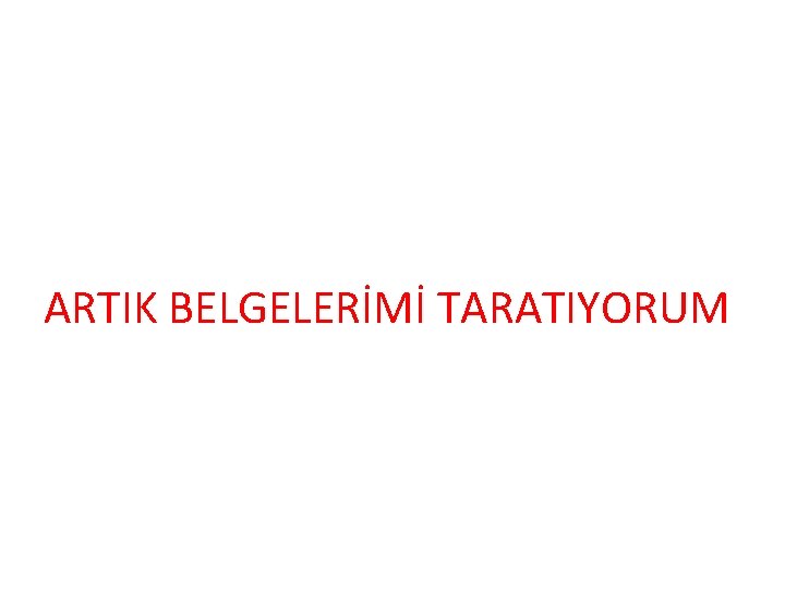 ARTIK BELGELERİMİ TARATIYORUM 