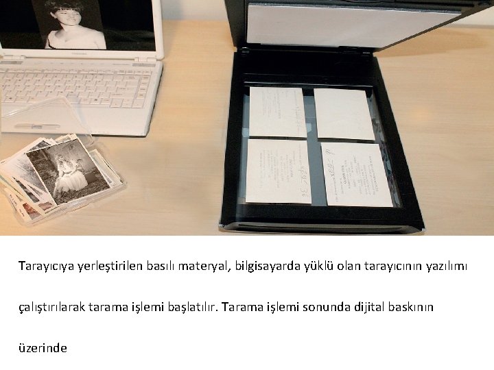 Tarayıcıya yerleştirilen basılı materyal, bilgisayarda yüklü olan tarayıcının yazılımı çalıştırılarak tarama işlemi başlatılır. Tarama